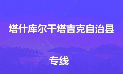 太倉(cāng)到塔什庫(kù)爾干物流公司-太倉(cāng)到塔什庫(kù)爾干物流專線-太倉(cāng)直達(dá)塔什庫(kù)爾干貨運(yùn)
